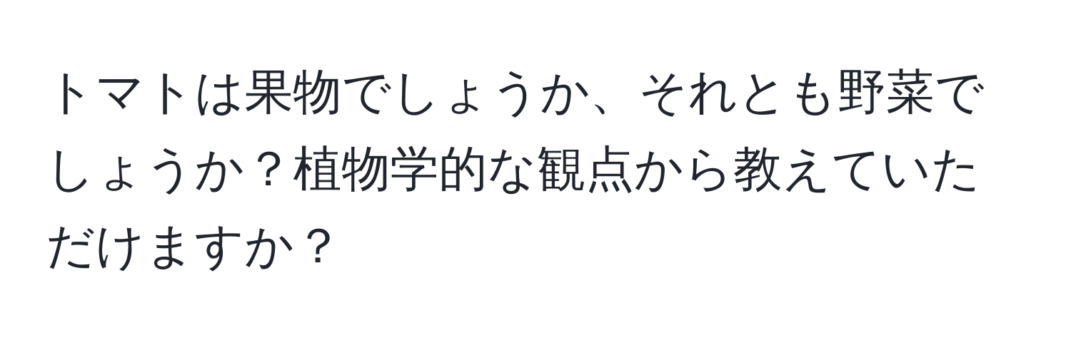 トマトは果物でしょうか、それとも野菜でしょうか？植物学的な観点から教えていただけますか？