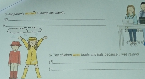 5- My parents worked at home last month. 
(?)._ 
()._ 
5- The children wore boots and hats because it was raining. 
(?)._ 
_(