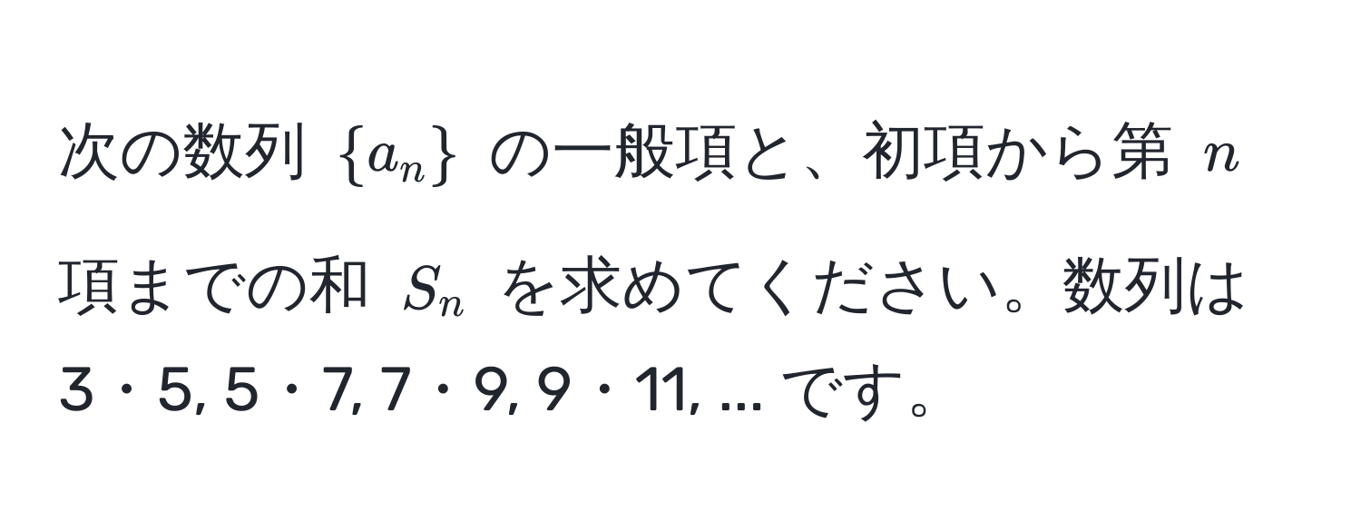 次の数列 $a_n$ の一般項と、初項から第 $n$ 項までの和 $S_n$ を求めてください。数列は 3・5, 5・7, 7・9, 9・11, ... です。