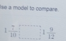 Ise a model to compare.
1 7/10 □ 1 9/12 