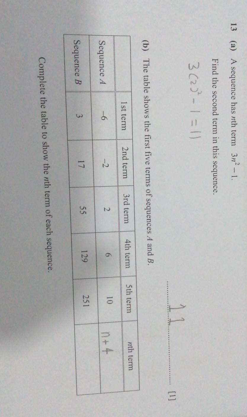 13 (a) A sequence has nth term 3n^2-1. 
Find the second term in this sequence. 
_[1] 
(b) The table shows the first five terms of sequences A and B. 
Complete the table to show the nth term of each sequence.