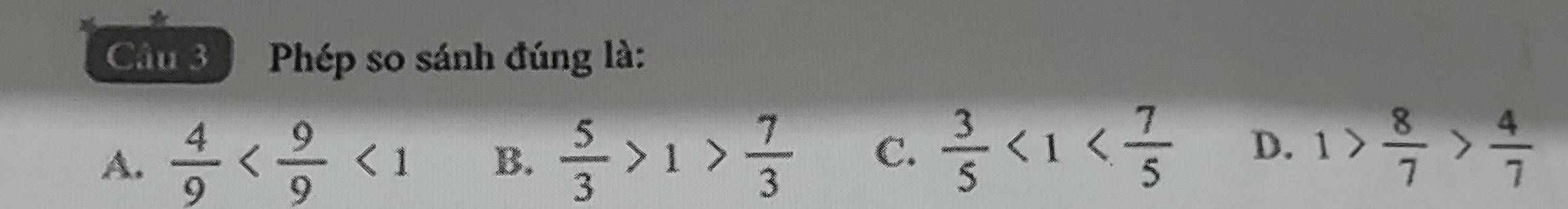 Phép so sánh đúng là:
A.  4/9  <1</tex> B.  5/3 >1> 7/3  C.  3/5 <1< 7/5  D. 1> 8/7 > 4/7 