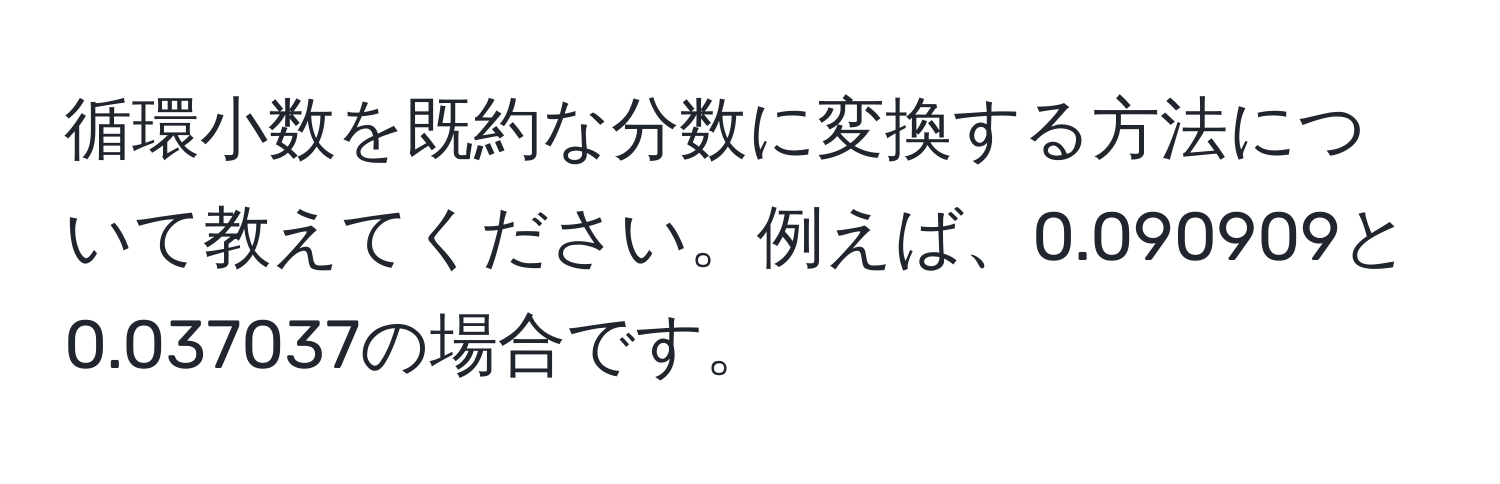 循環小数を既約な分数に変換する方法について教えてください。例えば、0.090909と0.037037の場合です。