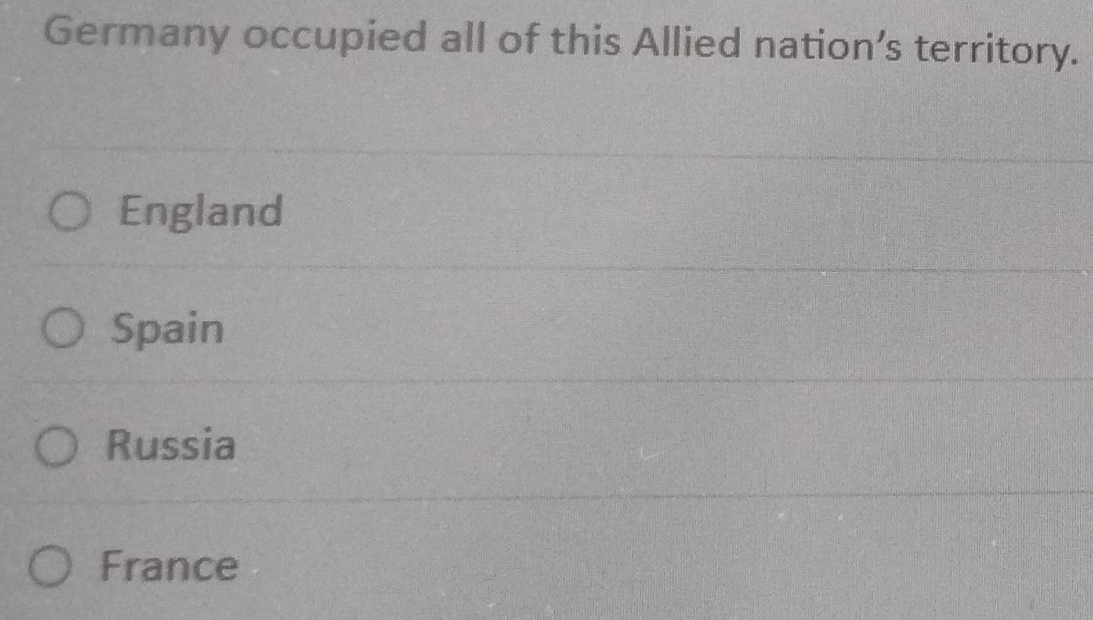 Germany occupied all of this Allied nation’s territory.
England
Spain
Russia
France