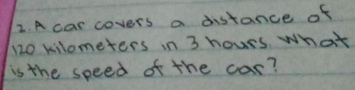 A car covers a distance of
120 kilometers in 3 hours what 
is the speed of the car?