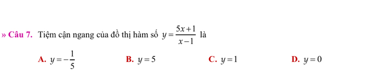 Tiệm cận ngang của đồ thị hàm số y= (5x+1)/x-1  là
A. y=- 1/5  B. y=5 C. y=1 D. y=0