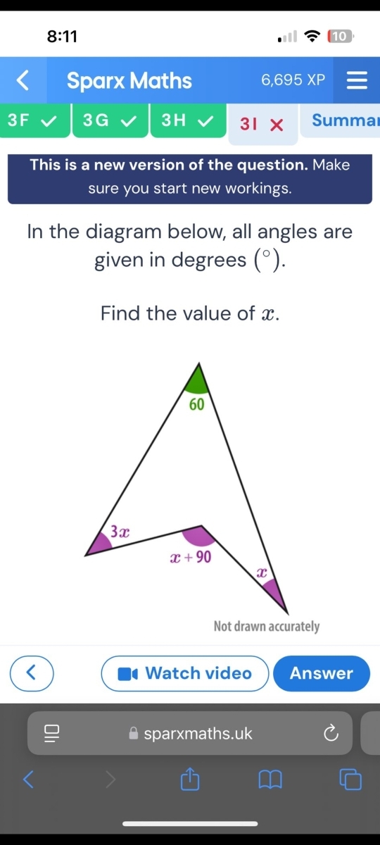 8:11
10
Sparx Maths 6,695 XP
3F 3G 3H 31* Summa
This is a new version of the question. Make
sure you start new workings.
In the diagram below, all angles are
given in degrees (^circ ).
Find the value of x.
Watch video Answer
sparxmaths.uk