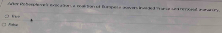 After Robespierre's execution, a coalition of European powers invaded France and restored monarchy.
True
False