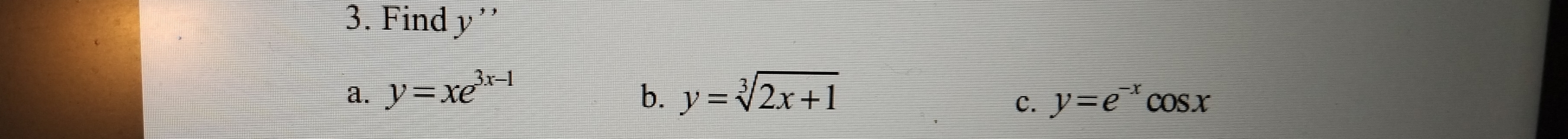 Find y ''
a. y=xe^(3x-1) b. y=sqrt[3](2x+1)
C. y=e^(-x)cos x