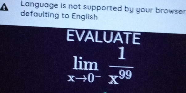 A Language is not supported by your browser 
defaulting to English 
EVALUATE
limlimits _xto 0^- 1/x^(99) 