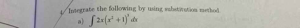 4/ Integrate the following by using substitution method. 
a) ∈t 2x(x^2+1)^3dx