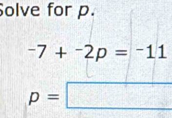 Solve for p. 
-7+-2p=^-11
p=□