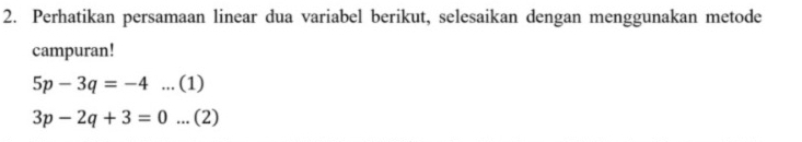 Perhatikan persamaan linear dua variabel berikut, selesaikan dengan menggunakan metode 
campuran!
5p-3q=-4... (1)
3p-2q+3=0... (2)