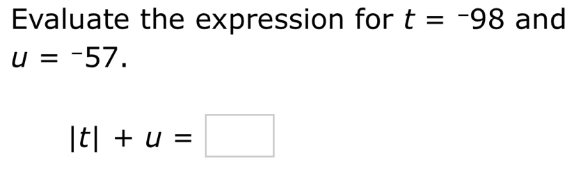 Evaluate the expression for t=-98 and
u=-57.
|t|+u=□