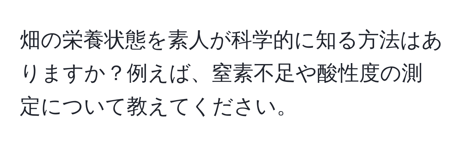 畑の栄養状態を素人が科学的に知る方法はありますか？例えば、窒素不足や酸性度の測定について教えてください。