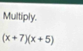 Multiply.
(x+7)(x+5)