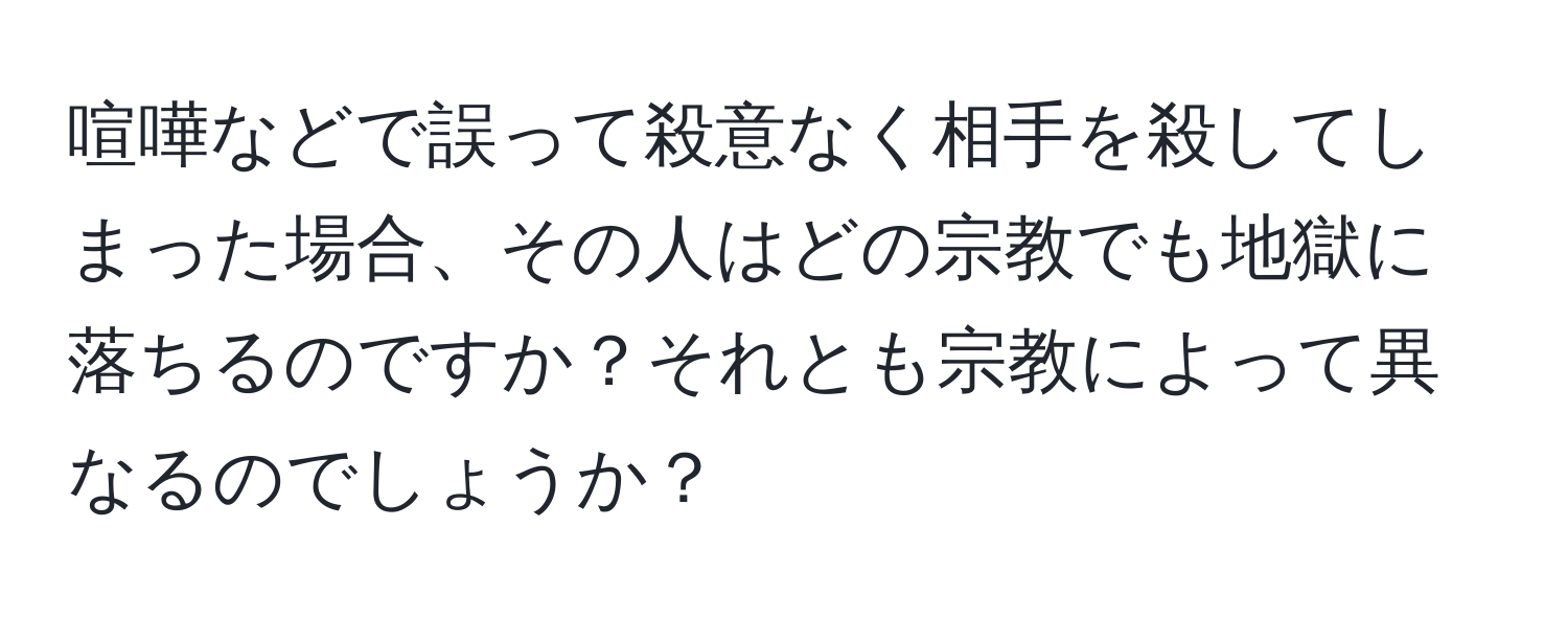 喧嘩などで誤って殺意なく相手を殺してしまった場合、その人はどの宗教でも地獄に落ちるのですか？それとも宗教によって異なるのでしょうか？