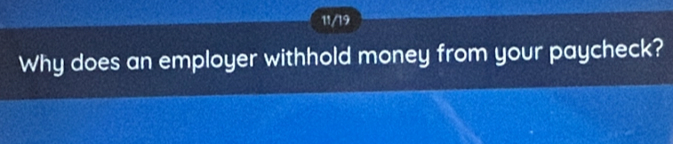 11/19 
Why does an employer withhold money from your paycheck?