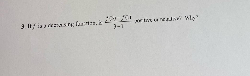 If f is a decreasing function, is  (f(3)-f(1))/3-1  positive or negative? Why?