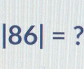 |86|= ?