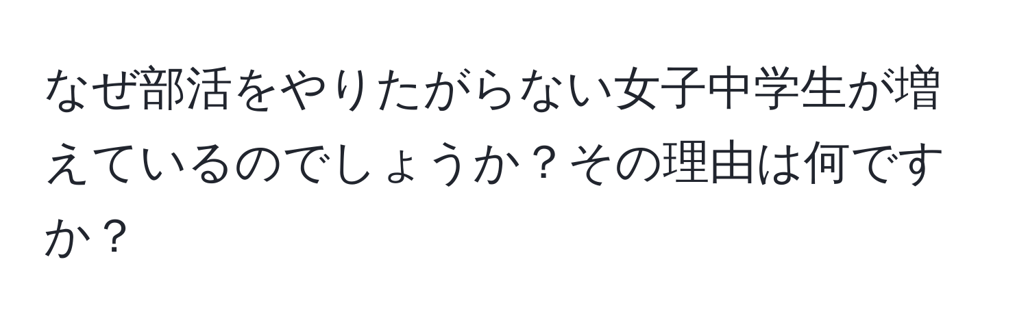 なぜ部活をやりたがらない女子中学生が増えているのでしょうか？その理由は何ですか？