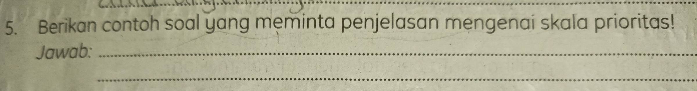 Berikan contoh soal yang meminta penjelasan mengenai skala prioritas! 
Jawab:_ 
_