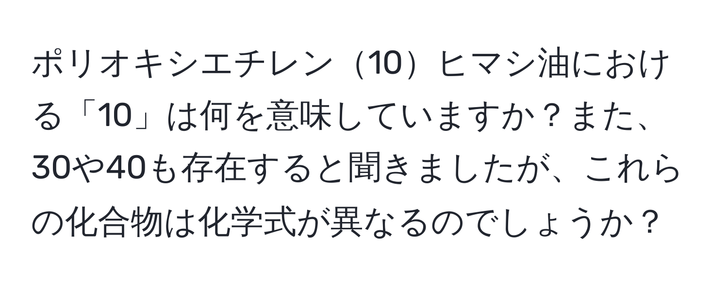 ポリオキシエチレン10ヒマシ油における「10」は何を意味していますか？また、30や40も存在すると聞きましたが、これらの化合物は化学式が異なるのでしょうか？