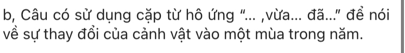 b, Câu có sử dụng cặp từ hô ứng "... ,vừa... đã..." để nói 
về sự thay đổi của cảnh vật vào một mùa trong năm.