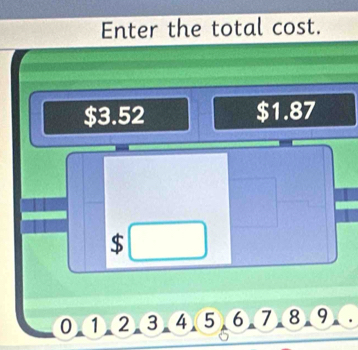 Enter the total cost.
$3.52 $1.87
$
0 ① ②③ ④ ⑤ ⑥ ⑦.⑧.⑨ .