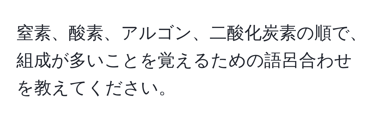 窒素、酸素、アルゴン、二酸化炭素の順で、組成が多いことを覚えるための語呂合わせを教えてください。