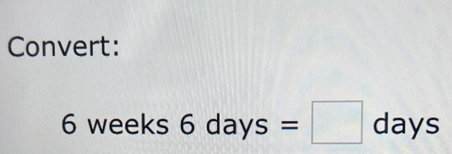 Convert:
6 weeks6days=□ days