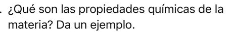 ¿Qué son las propiedades químicas de la 
materia? Da un ejemplo.