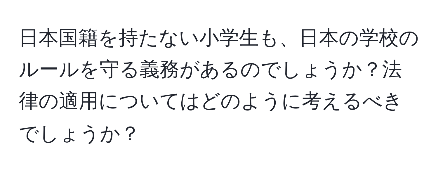 日本国籍を持たない小学生も、日本の学校のルールを守る義務があるのでしょうか？法律の適用についてはどのように考えるべきでしょうか？