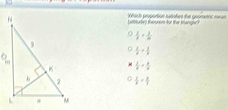 Which proportion satisties the geometric mean
(altitude) theorem for the triangle?
 2/n = 3/m 
 2/n = 3/n 
 2/n = n/n 
 2/n = n/5 