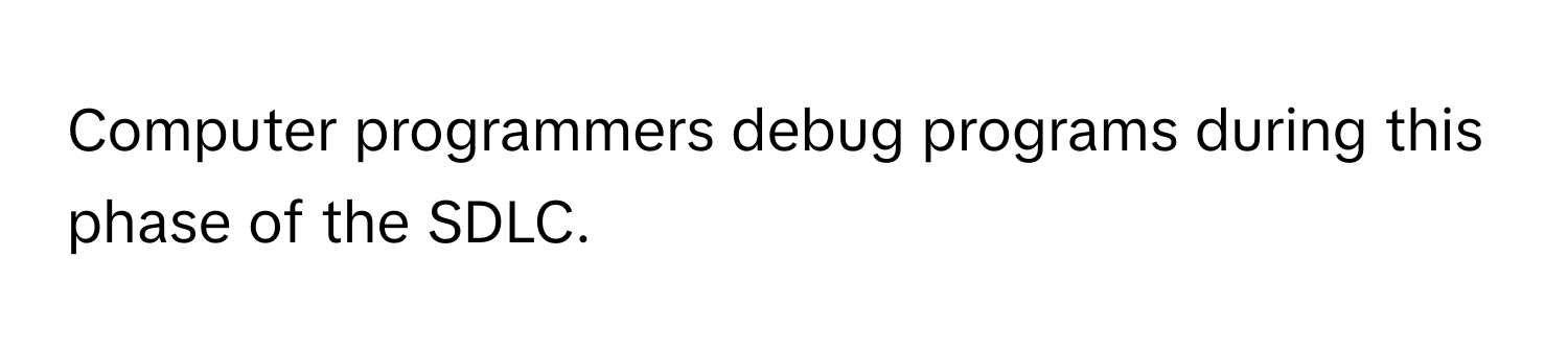 Computer programmers debug programs during this phase of the SDLC.