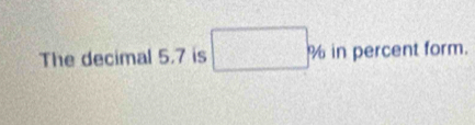 The decimal 5.7 is □ % in percent form.