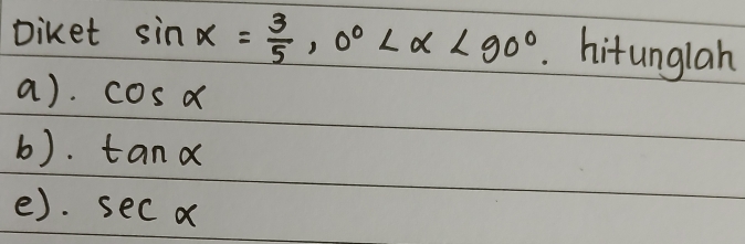 Diket sin alpha = 3/5 , 0° <90°. hitunglah 
a). cos alpha
b). tan alpha
e). sec alpha