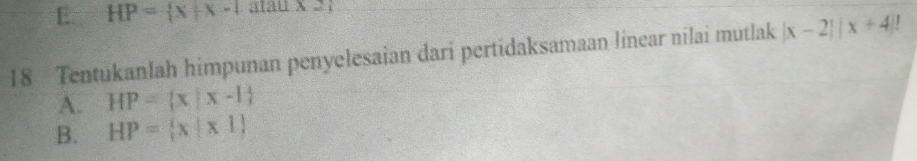 E HP= x|x-1 atau x 2 
18 Tentukanlah himpunan penyelesaian dari pertidaksamaan línear nílai mutlak |x-2||x+4|
A. HP= x|x-1
B. HP= x|x1