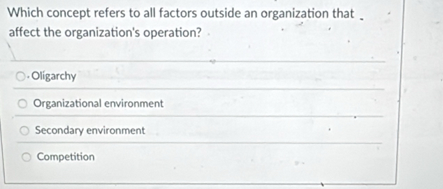 Which concept refers to all factors outside an organization that
affect the organization's operation?
*Olígarchy
Organizational environment
Secondary environment
Competition