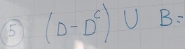 5 (D-D^c)∪ B=