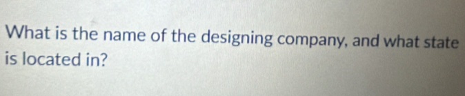 What is the name of the designing company, and what state 
is located in?