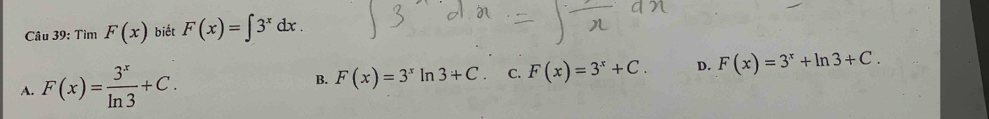 Tìm F(x) biết F(x)=∈t 3^xdx.
A. F(x)= 3^x/ln 3 +C. B. F(x)=3^xln 3+C C. F(x)=3^x+C. D. F(x)=3^x+ln 3+C.