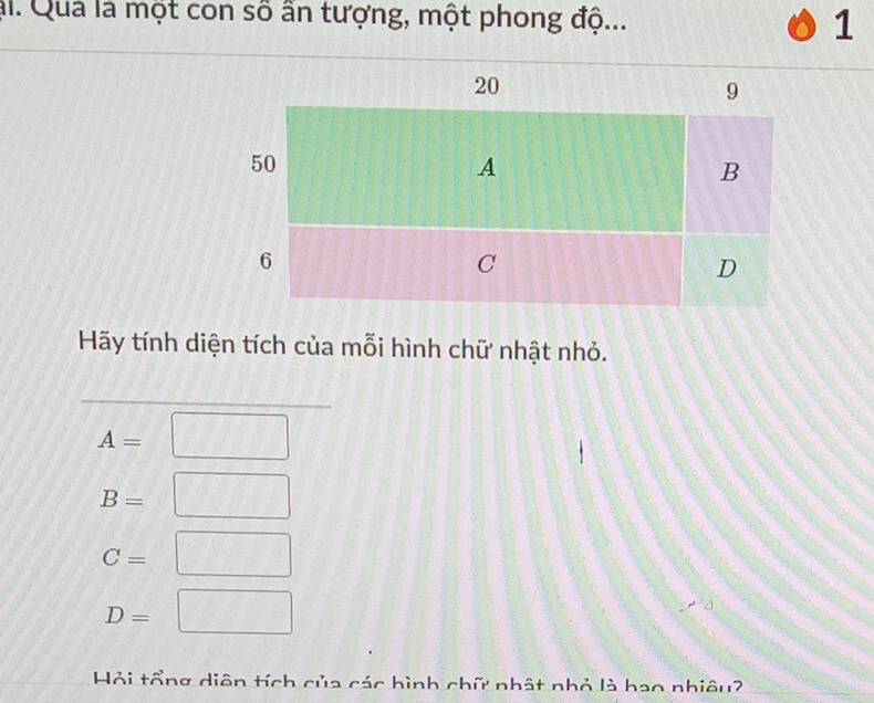 al. Qua là một con số ấn tượng, một phong độ... 1
Hãy tính diện tích của mỗi hình chữ nhật nhỏ.
A=
B=
C=
D=  1/2  
Hỏi tổng diên tích của các hình chữ nhật nhỏ là hao nhiêu?