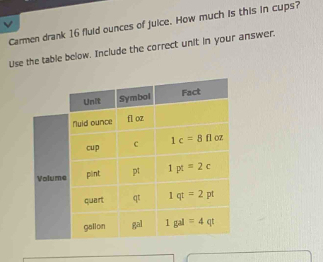 Carmen drank 16 fluid ounces of juice. How much is this in cups?
Use the table below. Include the correct unit in your answer.