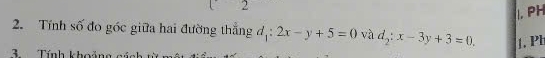 PH
2. Tính số đo góc giữa hai đường thẳng đị: 2x-y+5=0 và d_2:x-3y+3=0. 1. PE
3. Tính khoản