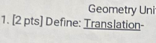 Geometry Uni 
1. [2 pts] Define: Translation-