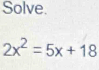 Solve.
2x^2=5x+18