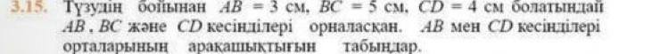 Tузудн бойьнан AB=3cM, BC=5cM, CD=4cM болатын¸цай
AB , BC жне СD кесінлілері орналаскан. AB мен СD кесінлілері 
ортаарыныΗ аракацыктыыΗ τабыηхар.