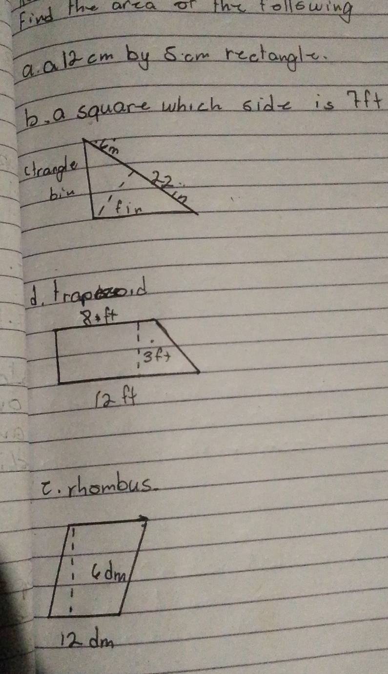 Find the arza or the following
a als cm by 5cm rectangl.
b. a square which side is Ff+
ctrangle
bin
d. trapeso.d
C. rhombus
cdm
12 dm