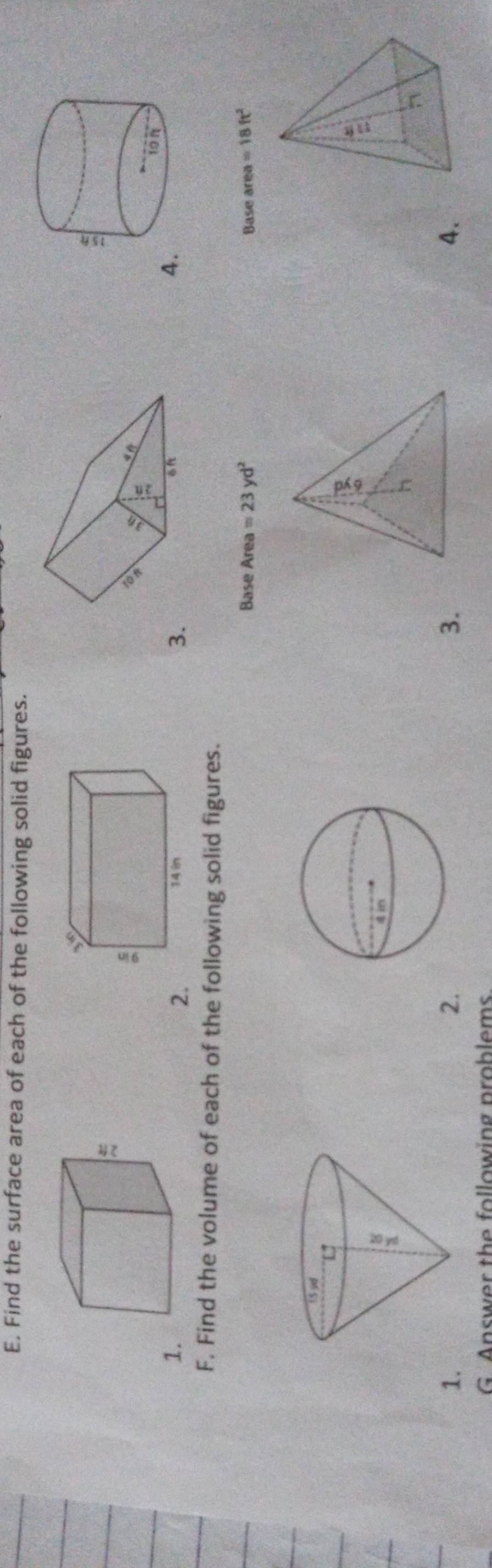 Find the surface area of each of the following solid figures. 
1. 
24 
3. 
F. Find the volume of each of the following solid figures. 
Base Area =23yd^2 Base area=18ft^2
1. 
2. 
3. 
4. 
G. Answer the following problems.